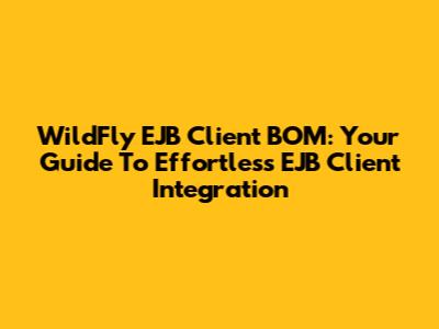 WildFly EJB Client BOM: Your Guide To Effortless EJB Client Integration