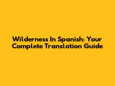 Wilderness In Spanish: Your Complete Translation Guide