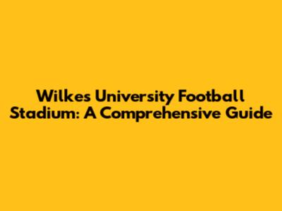 Wilkes University Football Stadium: A Comprehensive Guide