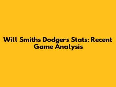 Will Smith's Dodgers Stats: Recent Game Analysis