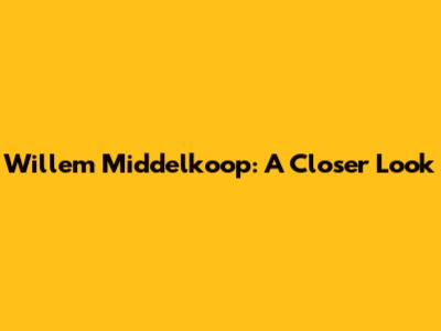 Willem Middelkoop: A Closer Look
