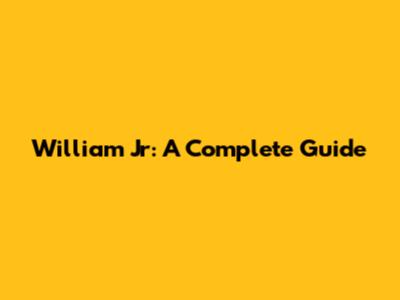 William Jr: A Complete Guide