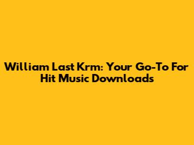 William Last Krm: Your Go-To For Hit Music Downloads