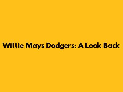 Willie Mays Dodgers: A Look Back