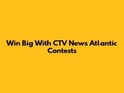 Win Big With CTV News Atlantic Contests