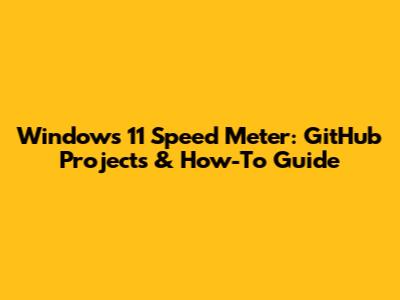 Windows 11 Speed Meter: GitHub Projects & How-To Guide