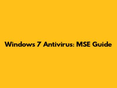 Windows 7 Antivirus: MSE Guide