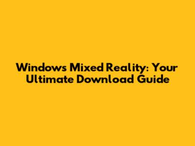 Windows Mixed Reality: Your Ultimate Download Guide