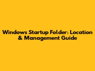Windows Startup Folder: Location & Management Guide