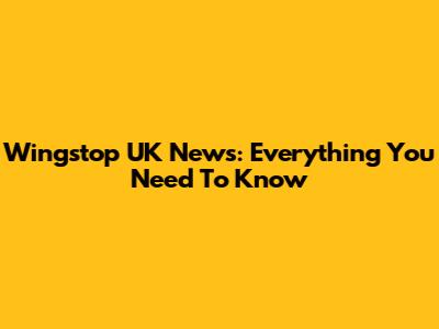 Wingstop UK News: Everything You Need To Know