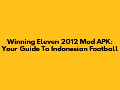 Winning Eleven 2012 Mod APK: Your Guide To Indonesian Football