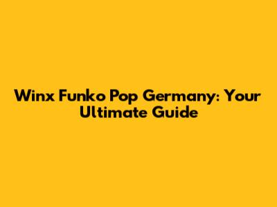 Winx Funko Pop Germany: Your Ultimate Guide