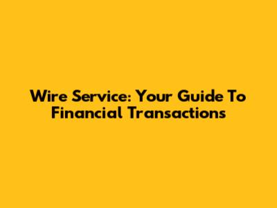 Wire Service: Your Guide To Financial Transactions