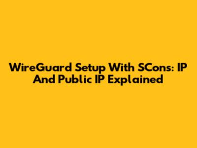 WireGuard Setup With SCons: IP And Public IP Explained