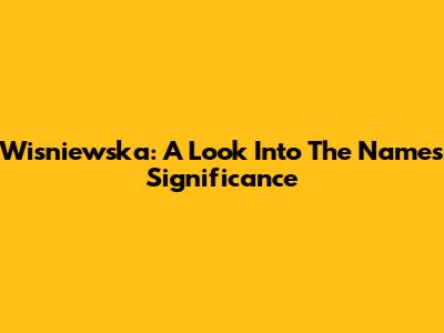 Wisniewska: A Look Into The Name's Significance