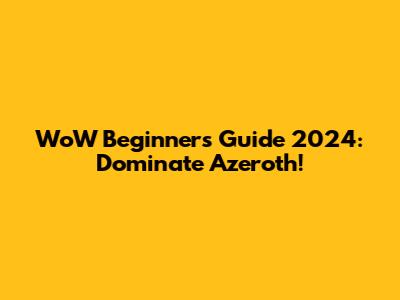 WoW Beginner's Guide 2024: Dominate Azeroth!