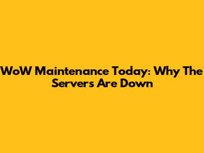 WoW Maintenance Today: Why The Servers Are Down