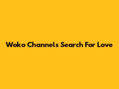 Woko Channel's Search For Love