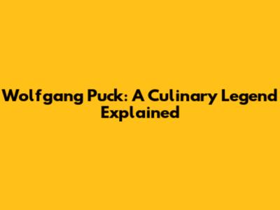 Wolfgang Puck: A Culinary Legend Explained