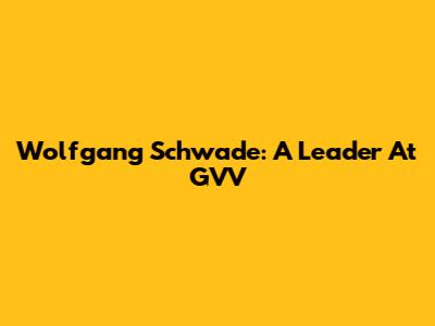 Wolfgang Schwade: A Leader At GVV