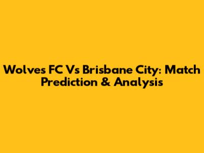 Wolves FC Vs Brisbane City: Match Prediction & Analysis