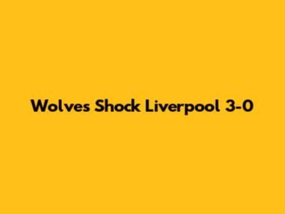 Wolves Shock Liverpool 3-0