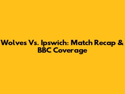 Wolves Vs. Ipswich: Match Recap & BBC Coverage