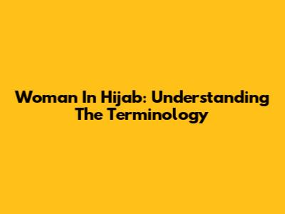 Woman In Hijab: Understanding The Terminology