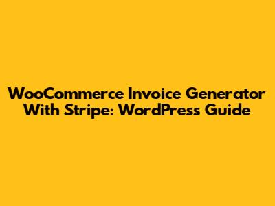 WooCommerce Invoice Generator With Stripe: WordPress Guide