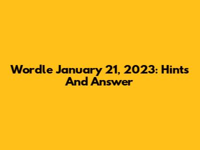 Wordle January 21, 2023: Hints And Answer