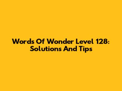 Words Of Wonder Level 128: Solutions And Tips
