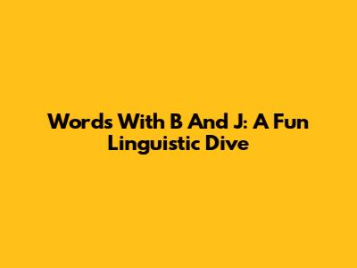 Words With B And J: A Fun Linguistic Dive