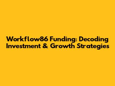 Workflow86 Funding: Decoding Investment & Growth Strategies