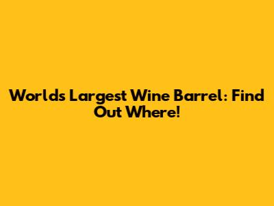 World's Largest Wine Barrel: Find Out Where!