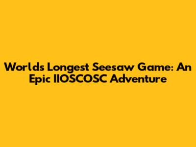 World's Longest Seesaw Game: An Epic IIOSCOSC Adventure