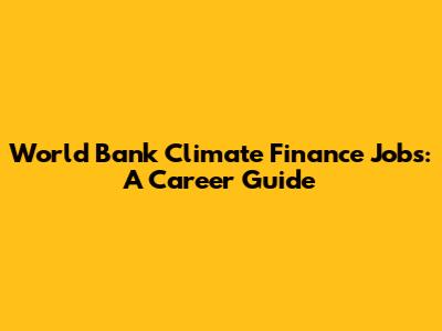World Bank Climate Finance Jobs: A Career Guide