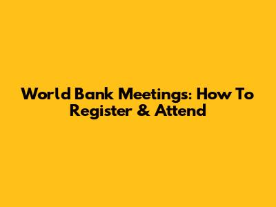 World Bank Meetings: How To Register & Attend