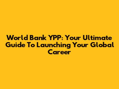 World Bank YPP: Your Ultimate Guide To Launching Your Global Career