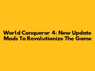 World Conqueror 4: New Update Mods To Revolutionize The Game
