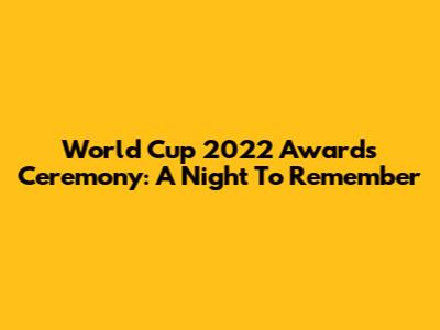 World Cup 2022 Awards Ceremony: A Night To Remember