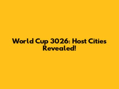 World Cup 3026: Host Cities Revealed!