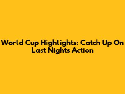 World Cup Highlights: Catch Up On Last Night's Action