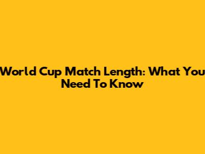 World Cup Match Length: What You Need To Know