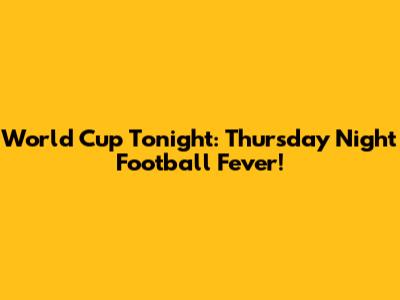 World Cup Tonight: Thursday Night Football Fever!