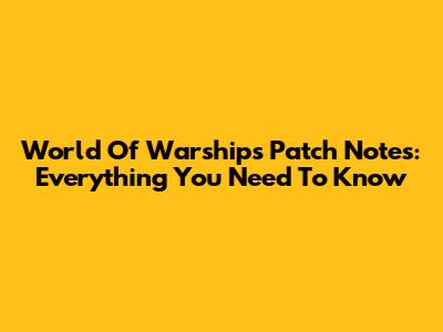 World Of Warships Patch Notes: Everything You Need To Know