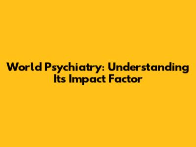 World Psychiatry: Understanding Its Impact Factor