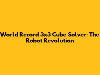 World Record 3x3 Cube Solver: The Robot Revolution