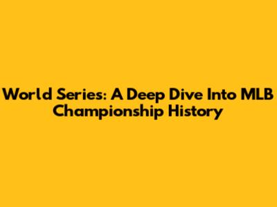 World Series: A Deep Dive Into MLB Championship History