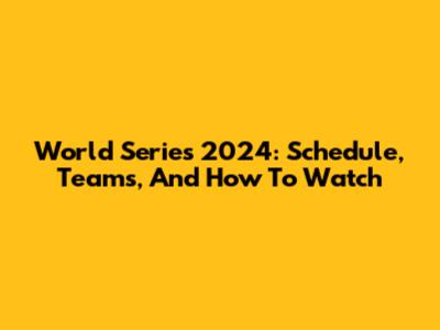 World Series 2024: Schedule, Teams, And How To Watch