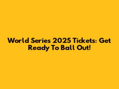 World Series 2025 Tickets: Get Ready To Ball Out!